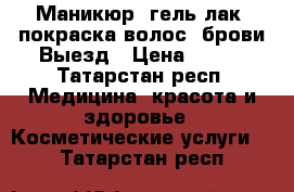 Маникюр, гель лак, покраска волос, брови Выезд › Цена ­ 300 - Татарстан респ. Медицина, красота и здоровье » Косметические услуги   . Татарстан респ.